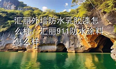 匯麗外墻防水乳膠漆怎么樣，匯麗911防水涂料怎么樣