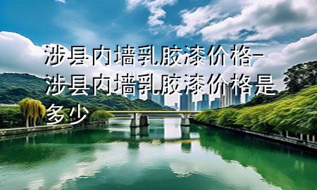 涉縣內(nèi)墻乳膠漆價(jià)格-涉縣內(nèi)墻乳膠漆價(jià)格是多少