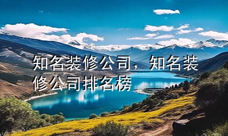 知名裝修公司，知名裝修公司排名榜