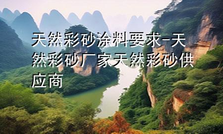 天然彩砂涂料要求-天然彩砂廠家 天然彩砂供應(yīng)商