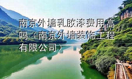南京外墻乳膠漆費用高嗎（南京外墻裝飾工程有限公司）