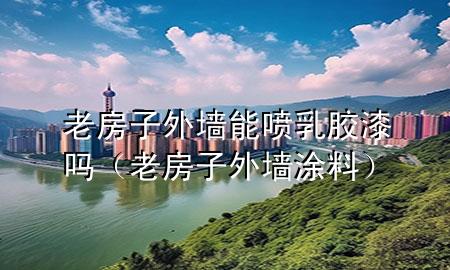 老房子外墻能?chē)娙槟z漆嗎（老房子外墻涂料）