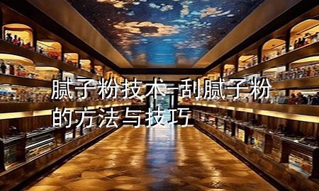 膩子粉  技術(shù)-刮膩子粉的方法與技巧