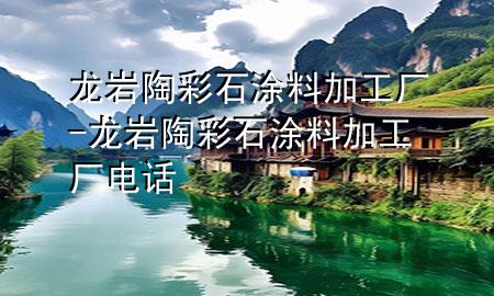 龍巖陶彩石涂料加工廠-龍巖陶彩石涂料加工廠電話