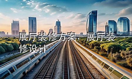 展廳裝修方案，展廳裝修設(shè)計