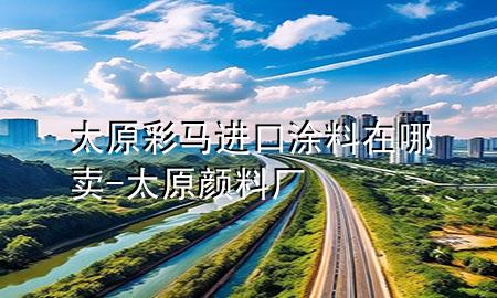 太原彩馬進(jìn)口涂料在哪賣-太原顏料廠