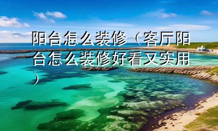 陽臺怎么裝修（客廳陽臺怎么裝修好看又實(shí)用）