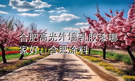 合肥高光外墻乳膠漆哪家好，合肥涂料