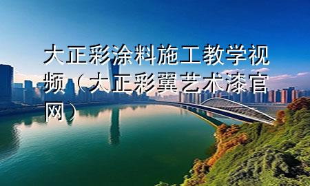 大正彩涂料施工教學(xué)視頻（大正彩翼藝術(shù)漆官網(wǎng)）