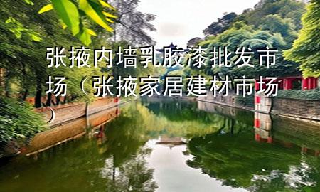 張掖內(nèi)墻乳膠漆批發(fā)市場(chǎng)（張掖家居建材市場(chǎng)）