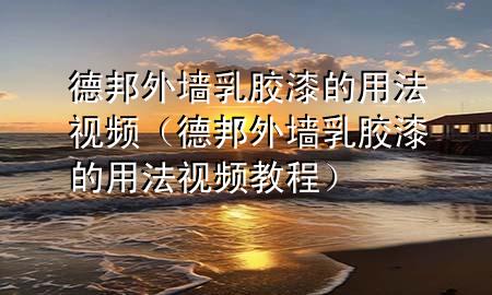 德邦外墻乳膠漆的用法視頻（德邦外墻乳膠漆的用法視頻教程）