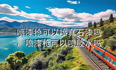 噴漆搶可以噴真石漆嗎，噴漆槍可以噴膠水嗎