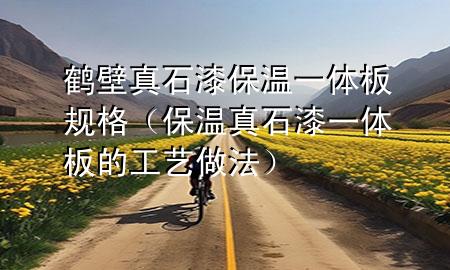鶴壁真石漆保溫一體板規(guī)格（保溫真石漆一體板的工藝做法）