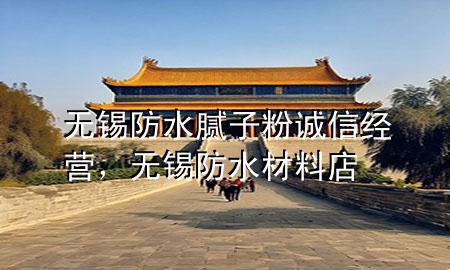 無錫防水膩子粉誠信經(jīng)營，無錫防水材料店