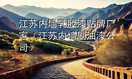 江蘇內(nèi)墻乳膠漆貼牌廠家（江蘇內(nèi)墻刷油漆公司）