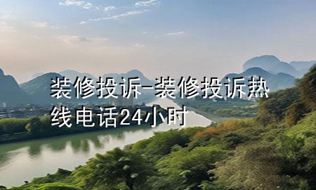 裝修投訴-裝修投訴熱線電話24小時(shí)