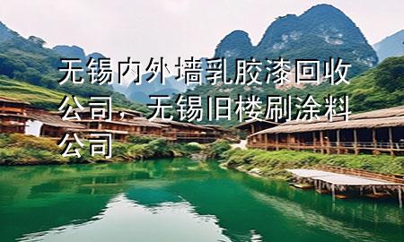 無(wú)錫內(nèi)外墻乳膠漆回收公司，無(wú)錫舊樓刷涂料公司