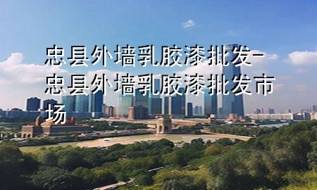 忠縣外墻乳膠漆批發(fā)-忠縣外墻乳膠漆批發(fā)市場(chǎng)