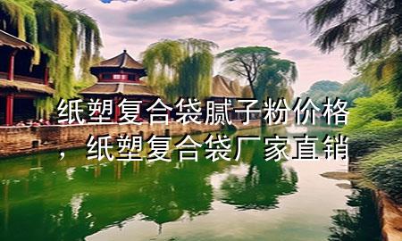紙塑復(fù)合袋膩?zhàn)臃蹆r(jià)格，紙塑復(fù)合袋廠家直銷