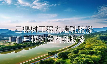 三棵樹工程內(nèi)墻乳膠漆，三棵樹室內(nèi)乳膠漆