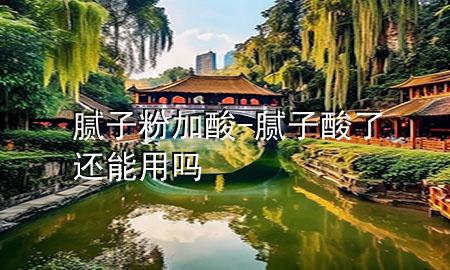 膩子粉加酸-膩子酸了還能用嗎