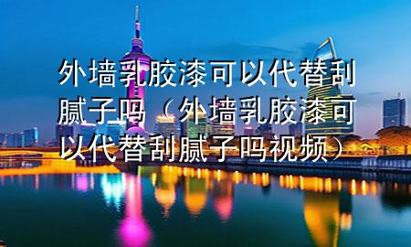 外墻乳膠漆可以代替刮膩?zhàn)訂幔ㄍ鈮θ槟z漆可以代替刮膩?zhàn)訂嵋曨l）