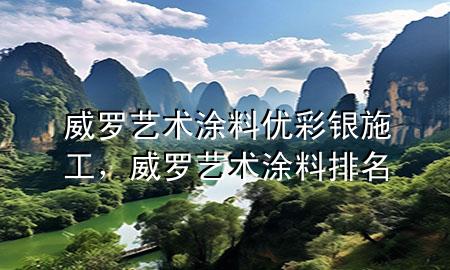 威羅藝術(shù)涂料優(yōu)彩銀施工，威羅藝術(shù)涂料排名