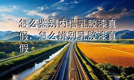 怎么鑒別內(nèi)墻乳膠漆真假，怎么辨別乳膠漆真假