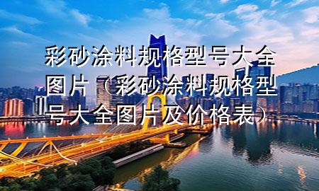 彩砂涂料規(guī)格型號(hào)大全圖片（彩砂涂料規(guī)格型號(hào)大全圖片及價(jià)格表）