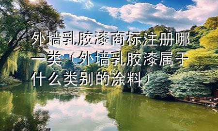 外墻乳膠漆商標(biāo)注冊(cè)哪一類（外墻乳膠漆屬于什么類別的涂料）