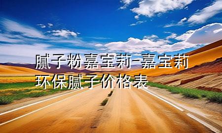 膩子粉嘉寶莉-嘉寶莉環(huán)保膩子價格表