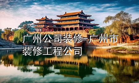 廣州公司裝修-廣州市裝修工程公司