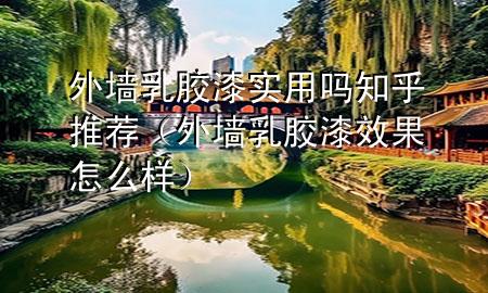 外墻乳膠漆實(shí)用嗎知乎推薦（外墻乳膠漆效果怎么樣）