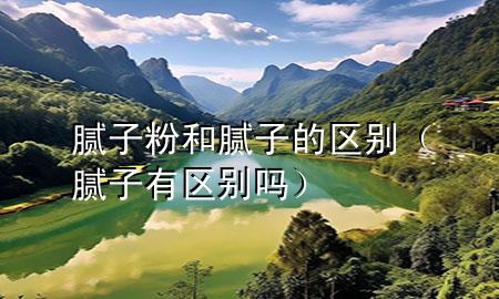 膩?zhàn)臃酆湍佔(zhàn)拥膮^(qū)別（膩?zhàn)佑袇^(qū)別嗎）