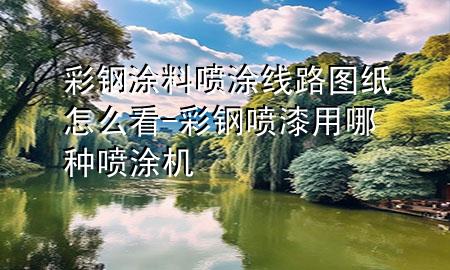 彩鋼涂料噴涂線路圖紙?jiān)趺纯?彩鋼噴漆用哪種噴涂機(jī)