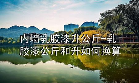 內(nèi)墻乳膠漆 升 公斤-乳膠漆公斤和升如何換算