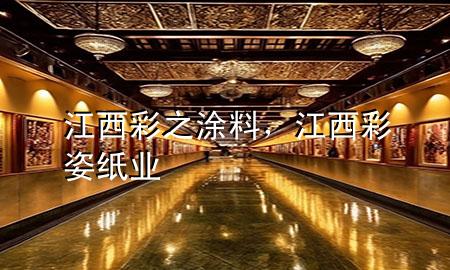 江西彩之涂料，江西彩姿紙業(yè)