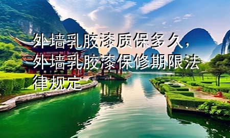 外墻乳膠漆質(zhì)保多久，外墻乳膠漆保修期限法律規(guī)定