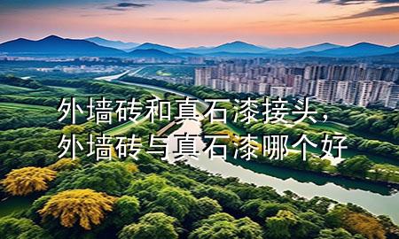 外墻磚和真石漆接頭，外墻磚與真石漆哪個(gè)好