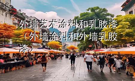 外墻藝術涂料和乳膠漆（外墻涂料和外墻乳膠漆）