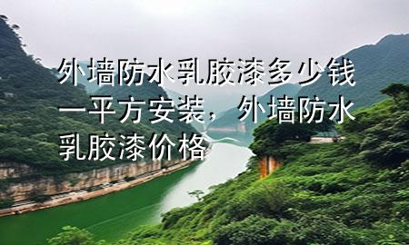 外墻防水乳膠漆多少錢一平方安裝，外墻防水乳膠漆價格