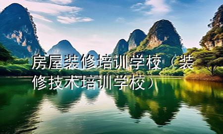 房屋裝修培訓(xùn)學(xué)校（裝修技術(shù)培訓(xùn)學(xué)校）