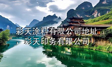彩天涂料有限公司地址，彩天印務(wù)有限公司