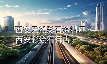 西安天然彩石涂料廠（西安彩繪石膏店）