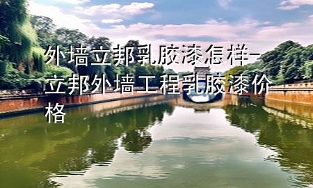 外墻立邦乳膠漆怎樣-立邦外墻工程乳膠漆價格