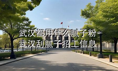 武漢都用什么膩?zhàn)臃?武漢刮膩?zhàn)诱泄ば畔?>
             </div>
             <!--文章無(wú)圖的情況下插入一張圖片end-->
              
      <p>本篇文章給大家談?wù)勎錆h都用什么膩?zhàn)臃?，以及武漢刮膩?zhàn)诱泄ば畔?duì)應(yīng)的知識(shí)點(diǎn)，希望對(duì)各位有所幫助，不要忘了收***本站喔。
今天給各位分享武漢都用什么膩?zhàn)臃鄣闹R(shí)，其中也會(huì)對(duì)武漢刮膩?zhàn)诱泄ば畔⑦M(jìn)行解釋，如果能碰巧解決***現(xiàn)在面臨的問題，別忘了關(guān)注本站，現(xiàn)在開始吧！</p><ol type=