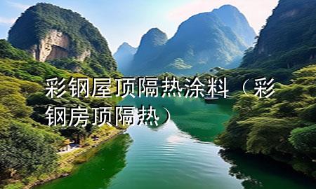 彩鋼屋頂隔熱涂料（彩鋼房頂隔熱）