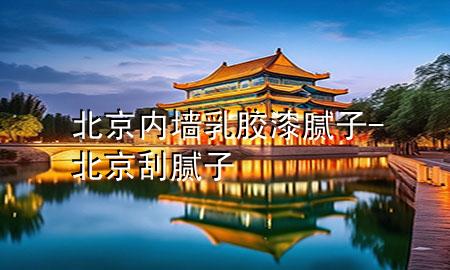 北京內(nèi)墻乳膠漆膩子-北京刮膩子