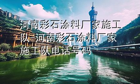 河南彩石涂料廠家施工隊-河南彩石涂料廠家施工隊電話號碼