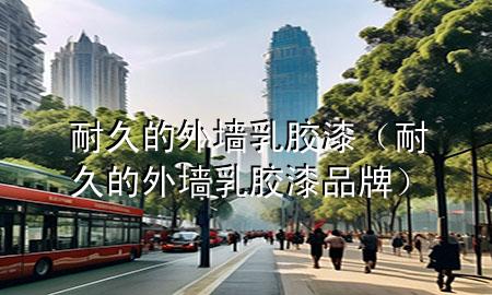 耐久的外墻乳膠漆（耐久的外墻乳膠漆品牌）